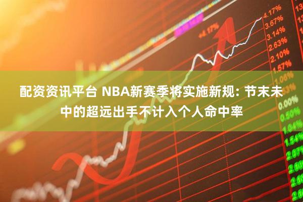 配资资讯平台 NBA新赛季将实施新规: 节末未中的超远出手不计入个人命中率