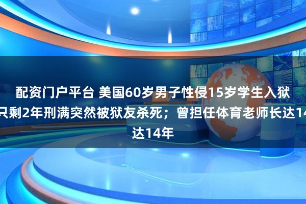 配资门户平台 美国60岁男子性侵15岁学生入狱，只剩2年刑满突然被狱友杀死；曾担任体育老师长达14年