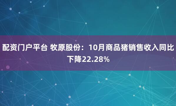 配资门户平台 牧原股份：10月商品猪销售收入同比下降22.28%