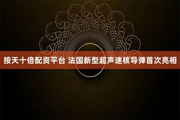 按天十倍配资平台 法国新型超声速核导弹首次亮相