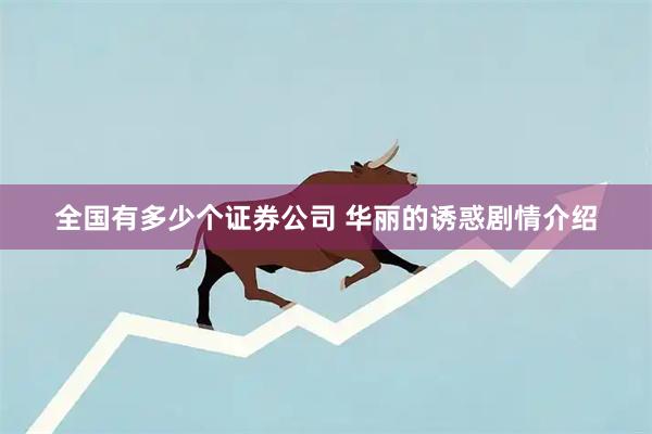 全国有多少个证券公司 华丽的诱惑剧情介绍