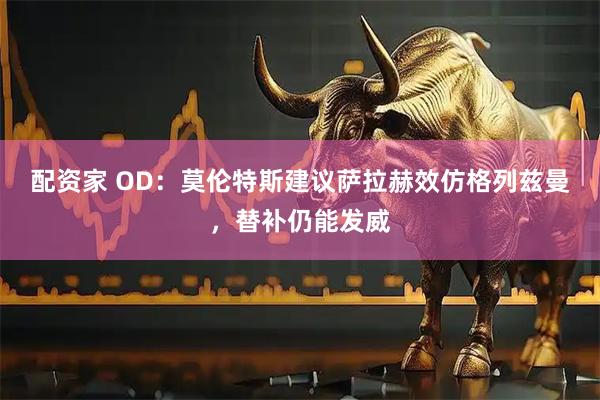 配资家 OD：莫伦特斯建议萨拉赫效仿格列兹曼，替补仍能发威