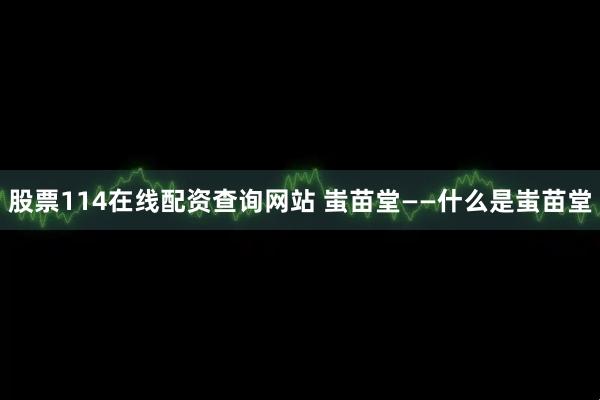 股票114在线配资查询网站 蚩苗堂——什么是蚩苗堂