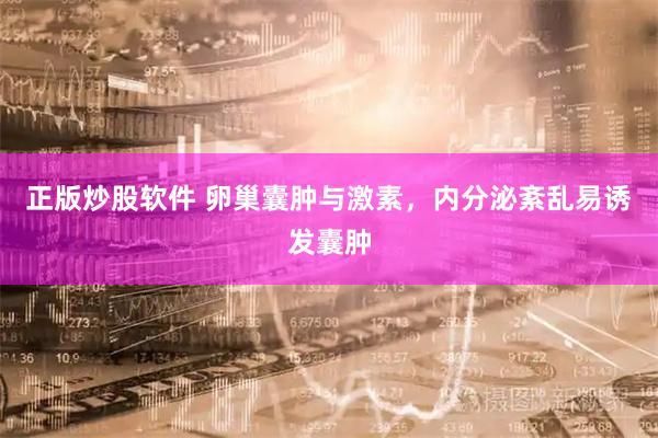 正版炒股软件 卵巢囊肿与激素，内分泌紊乱易诱发囊肿