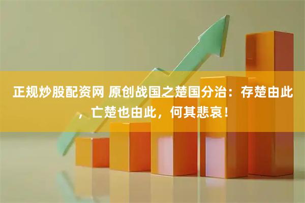 正规炒股配资网 原创战国之楚国分治：存楚由此，亡楚也由此，何其悲哀！