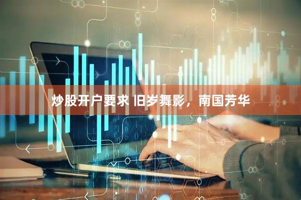 炒股开户要求 旧岁舞影，南国芳华
