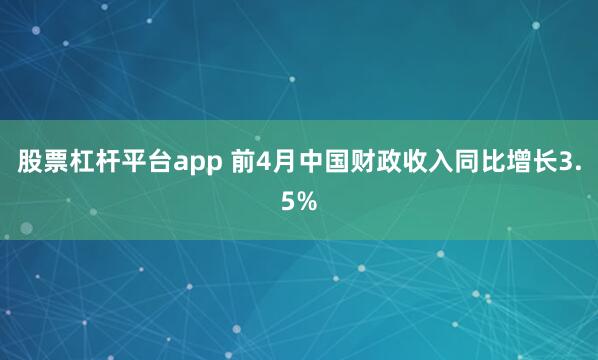 股票杠杆平台app 前4月中国财政收入同比增长3.5%