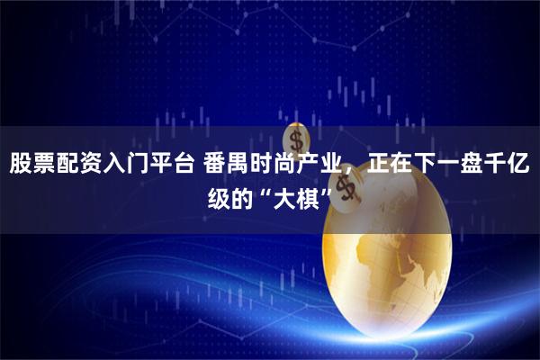 股票配资入门平台 番禺时尚产业，正在下一盘千亿级的“大棋”