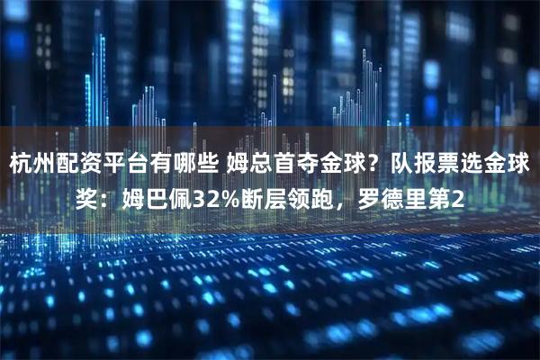 杭州配资平台有哪些 姆总首夺金球？队报票选金球奖：姆巴佩32%断层领跑，罗德里第2