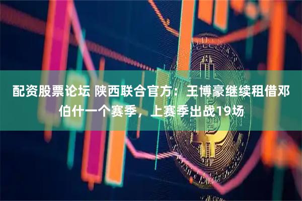 配资股票论坛 陕西联合官方：王博豪继续租借邓伯什一个赛季，上赛季出战19场
