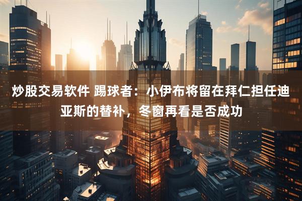 炒股交易软件 踢球者：小伊布将留在拜仁担任迪亚斯的替补，冬窗再看是否成功